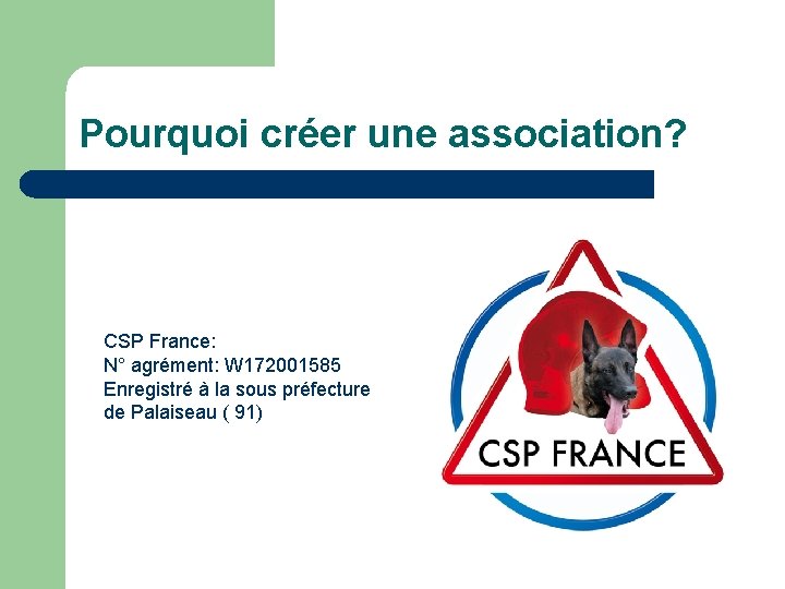 Pourquoi créer une association? CSP France: N° agrément: W 172001585 Enregistré à la sous