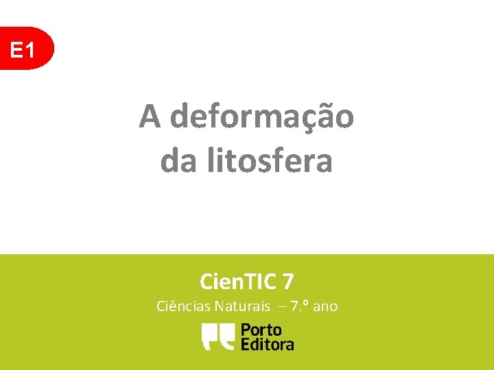 E 1 A deformação da litosfera Cien. TIC 7 Ciências Naturais – 7. º