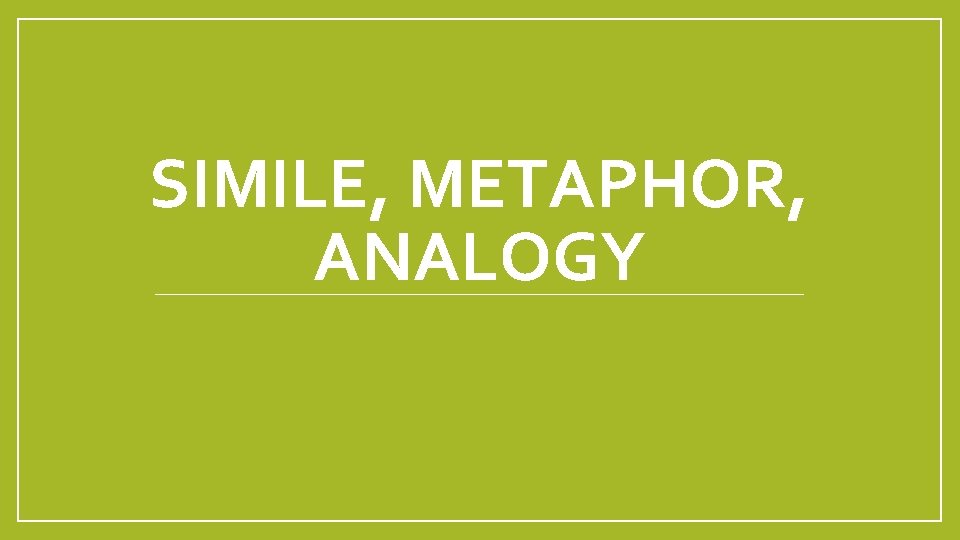 SIMILE, METAPHOR, ANALOGY 