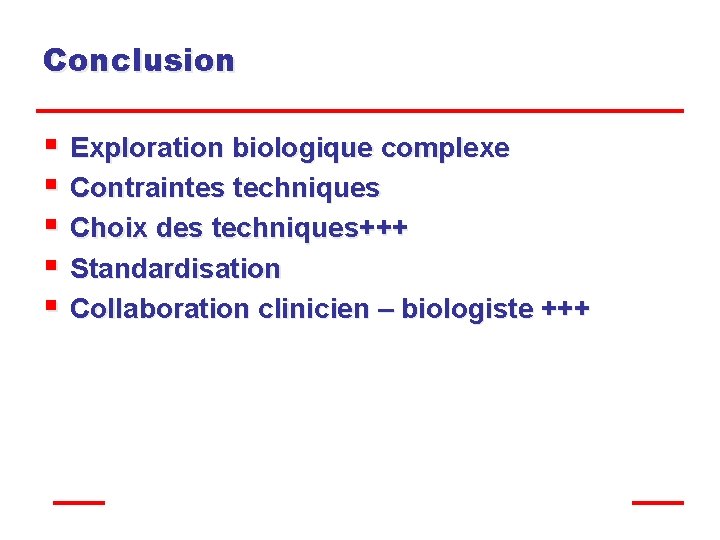 Conclusion § Exploration biologique complexe § Contraintes techniques § Choix des techniques+++ § Standardisation