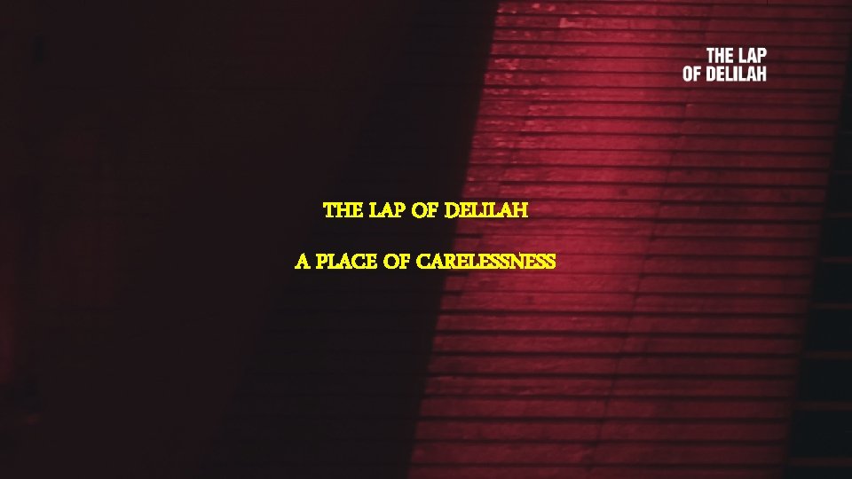 THE LAP OF DELILAH A PLACE OF CARELESSNESS 