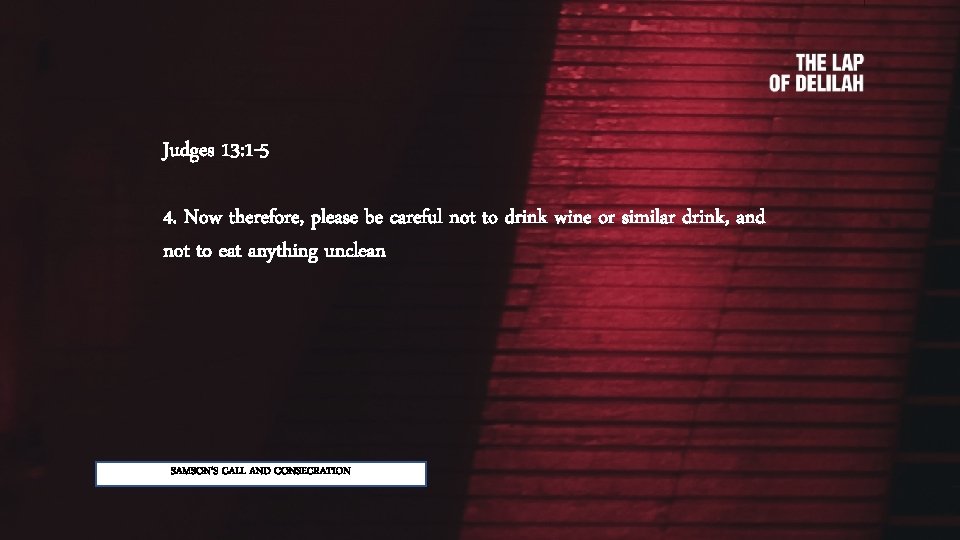 Judges 13: 1 -5 4. Now therefore, please be careful not to drink wine