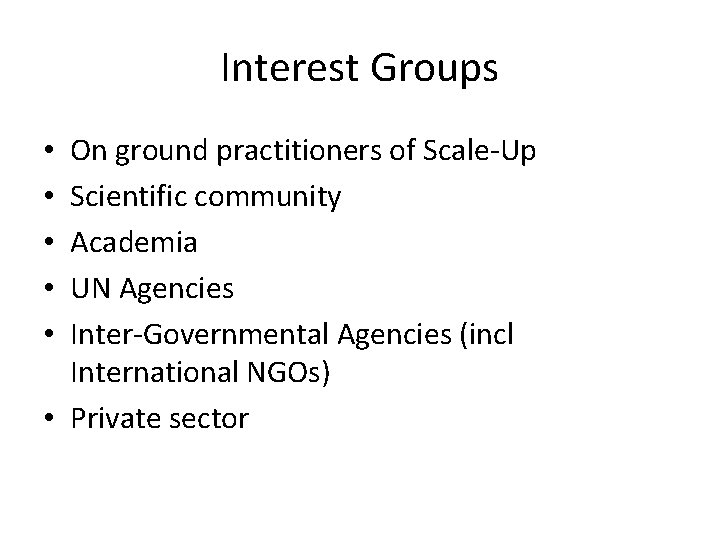 Interest Groups On ground practitioners of Scale-Up Scientific community Academia UN Agencies Inter-Governmental Agencies