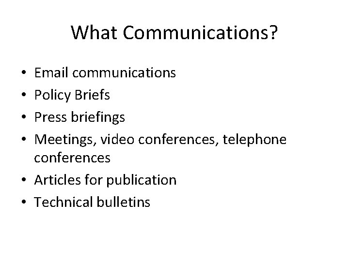 What Communications? Email communications Policy Briefs Press briefings Meetings, video conferences, telephone conferences •