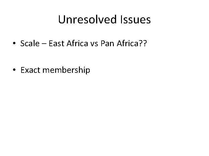 Unresolved Issues • Scale – East Africa vs Pan Africa? ? • Exact membership