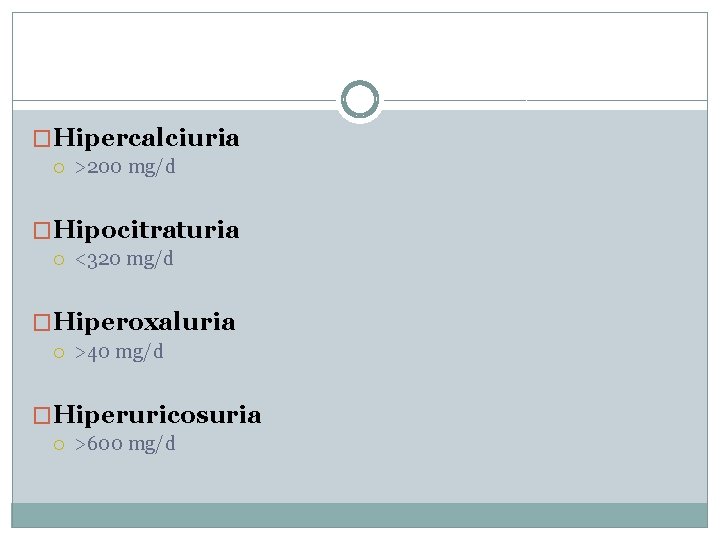 �Hipercalciuria >200 mg/d �Hipocitraturia <320 mg/d �Hiperoxaluria >40 mg/d �Hiperuricosuria >600 mg/d 