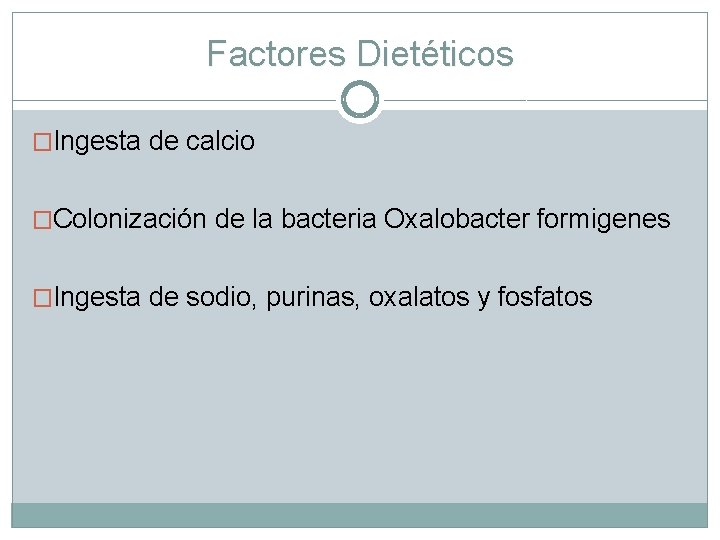 Factores Dietéticos �Ingesta de calcio �Colonización de la bacteria Oxalobacter formigenes �Ingesta de sodio,