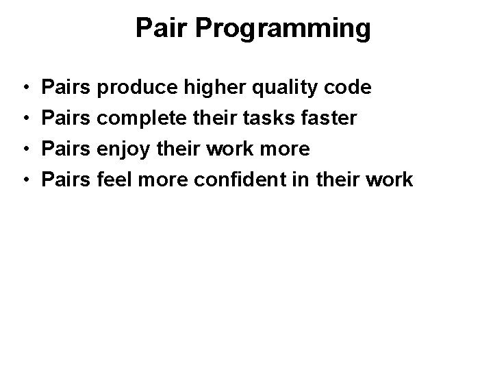 Pair Programming • • Pairs produce higher quality code Pairs complete their tasks faster Pair Programming • • Pairs produce higher quality code Pairs complete their tasks faster