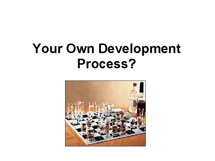 Your Own Development Process? Your Own Development Process?
