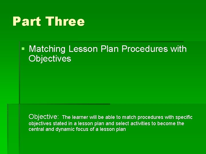 Part Three § Matching Lesson Plan Procedures with Objectives Objective: The learner will be Part Three § Matching Lesson Plan Procedures with Objectives Objective: The learner will be