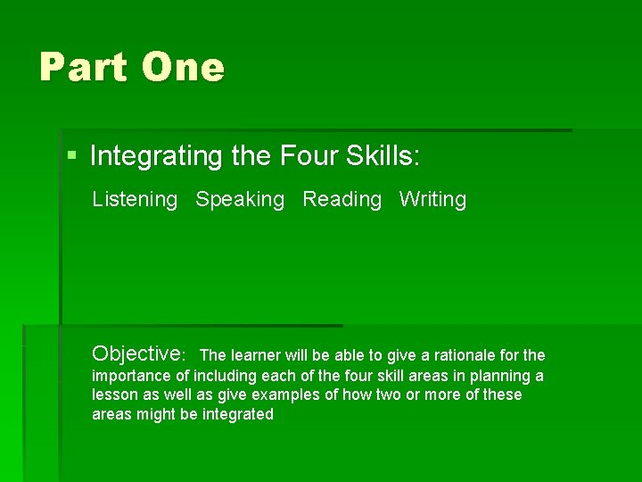 Part One § Integrating the Four Skills: Listening Speaking Reading Writing Objective: The learner Part One § Integrating the Four Skills: Listening Speaking Reading Writing Objective: The learner
