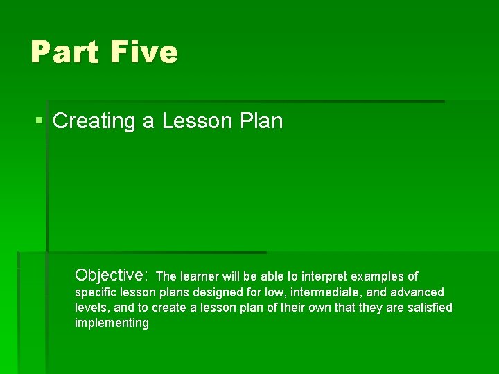Part Five § Creating a Lesson Plan Objective: The learner will be able to Part Five § Creating a Lesson Plan Objective: The learner will be able to