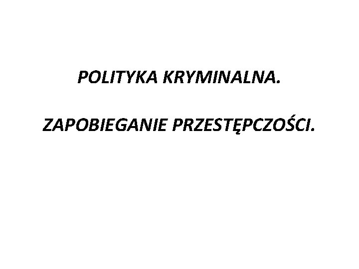 POLITYKA KRYMINALNA. ZAPOBIEGANIE PRZESTĘPCZOŚCI. 