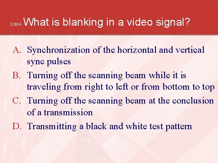 E 2 B 04 What is blanking in a video signal? A. Synchronization of