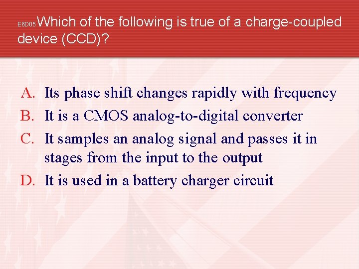 Which of the following is true of a charge-coupled device (CCD)? E 6 D