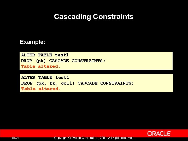 Cascading Constraints Example: ALTER TABLE test 1 DROP (pk) CASCADE CONSTRAINTS; Table altered. ALTER