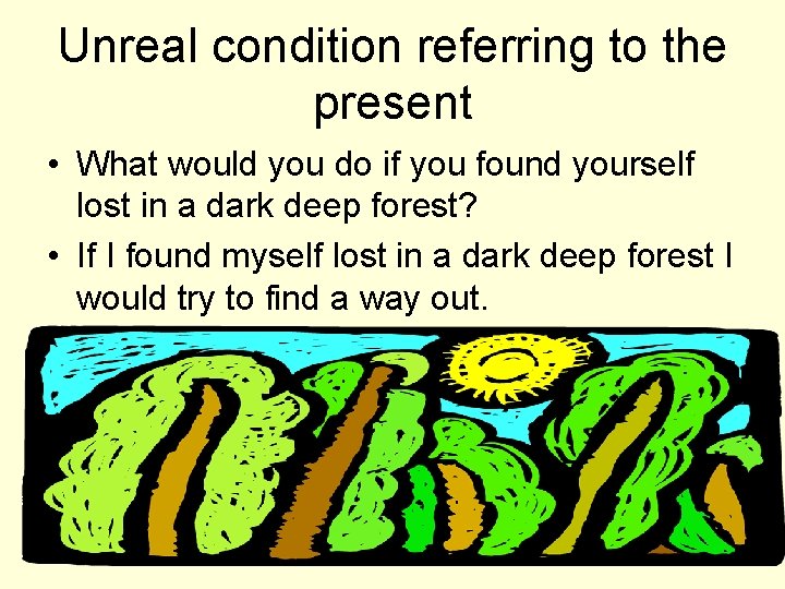 Unreal condition referring to the present • What would you do if you found