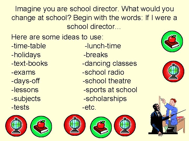 Imagine you are school director. What would you change at school? Begin with the