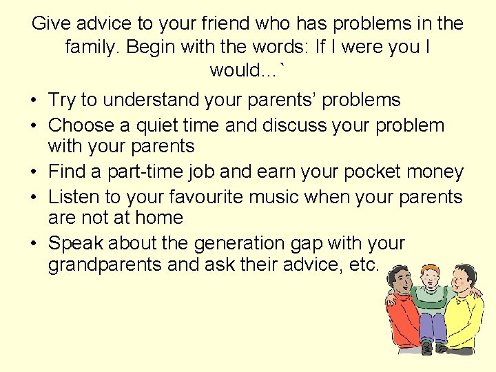 Give advice to your friend who has problems in the family. Begin with the