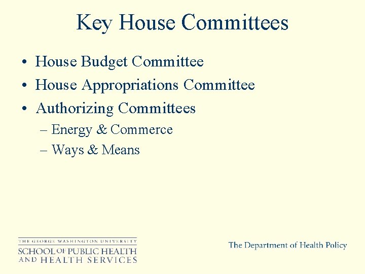 Key House Committees • House Budget Committee • House Appropriations Committee • Authorizing Committees