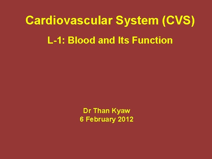 Cardiovascular System (CVS) L-1: Blood and Its Function Dr Than Kyaw 6 February 2012