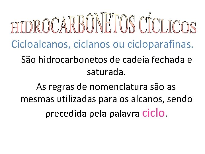 Cicloalcanos, ciclanos ou cicloparafinas. São hidrocarbonetos de cadeia fechada e saturada. As regras de