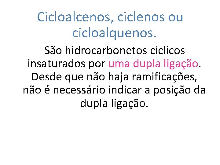 Cicloalcenos, ciclenos ou cicloalquenos. São hidrocarbonetos cíclicos insaturados por uma dupla ligação. Desde que