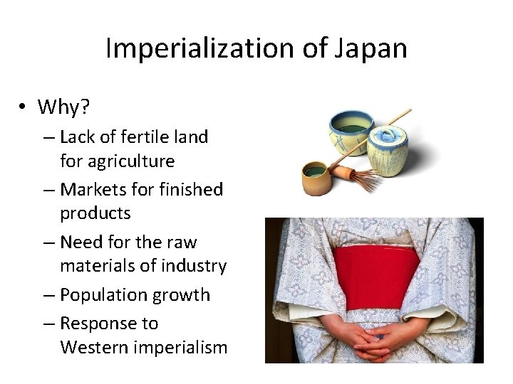 Imperialization of Japan • Why? – Lack of fertile land for agriculture – Markets