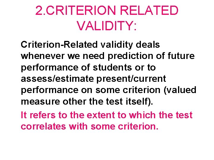 2. CRITERION RELATED VALIDITY: Criterion-Related validity deals whenever we need prediction of future performance