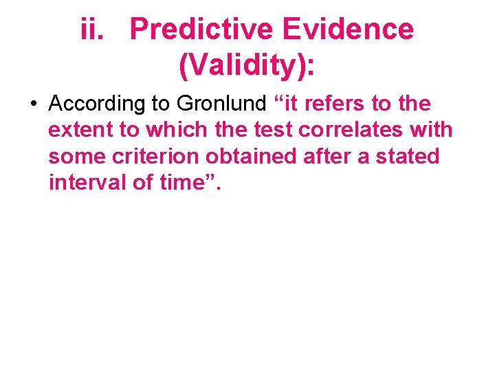 ii. Predictive Evidence (Validity): • According to Gronlund “it refers to the extent to