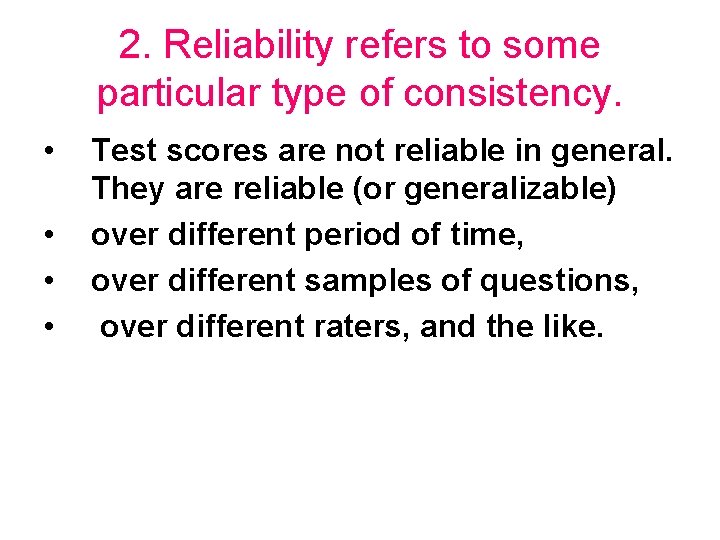 2. Reliability refers to some particular type of consistency. • • Test scores are
