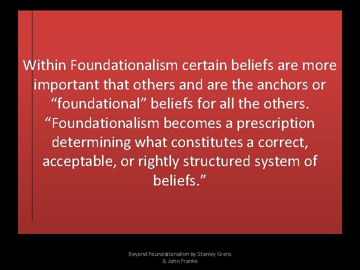 Within Foundationalism certain beliefs are more important that others and are the anchors or