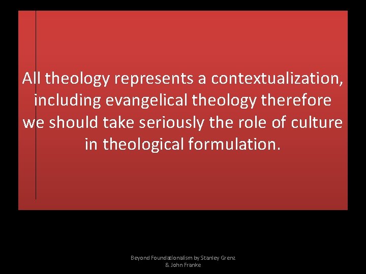 All theology represents a contextualization, including evangelical theology therefore we should take seriously the