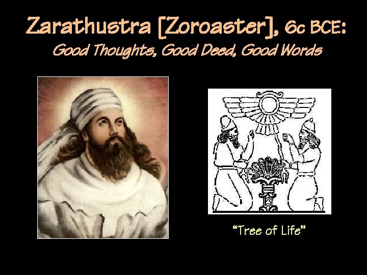 Zarathustra [Zoroaster], 6 c BCE: Good Thoughts, Good Deed, Good Words “Tree of Life”