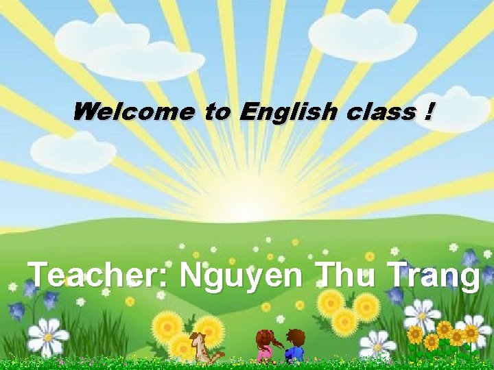 Welcome to English class ! Teacher: Nguyen Thu Trang 