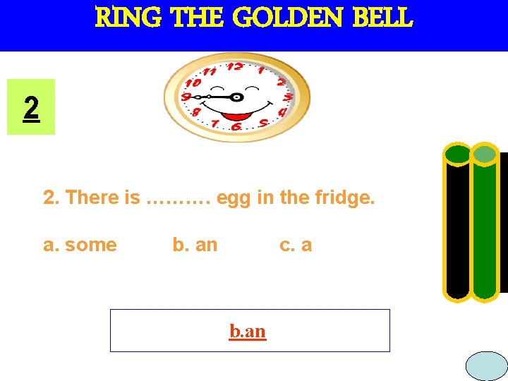 RING THE GOLDEN BELL 2 2. There is ………. egg in the fridge. a.