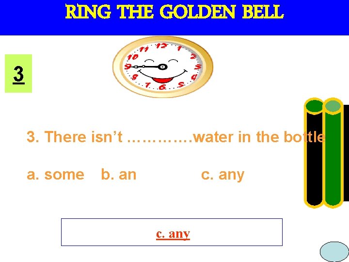 RING THE GOLDEN BELL 3 3. There isn’t …………. water in the bottle a.