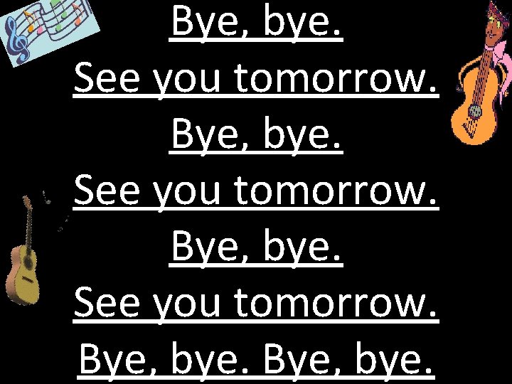 Bye, bye. See you tomorrow. Bye, bye. The bye song See you tomorrow. Bye,