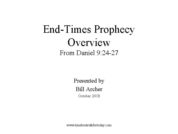 End-Times Prophecy Overview From Daniel 9: 24 -27 Presented by Bill Archer October 2018