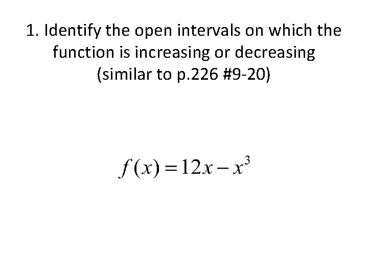 1. Identify the open intervals on which the function is increasing or decreasing (similar