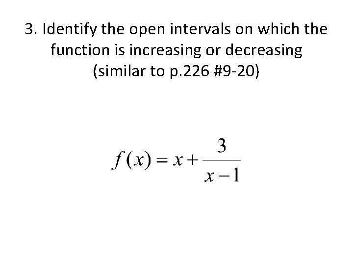 3. Identify the open intervals on which the function is increasing or decreasing (similar