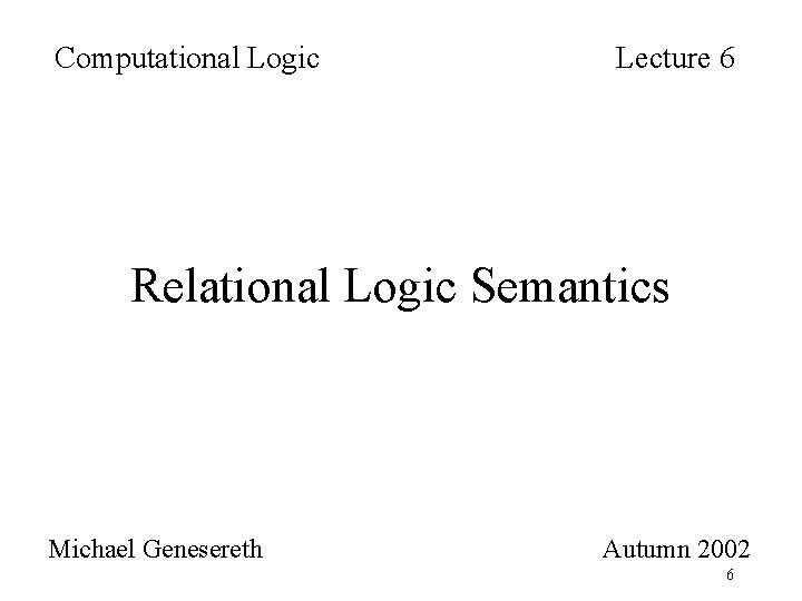 Computational Logic Lecture 6 Relational Logic Semantics Michael Genesereth Autumn 2002 6 Computational Logic Lecture 6 Relational Logic Semantics Michael Genesereth Autumn 2002 6