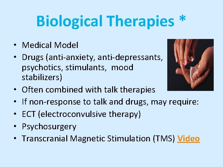 Biological Therapies * • Medical Model • Drugs (anti-anxiety, anti-depressants, antipsychotics, stimulants, mood stabilizers)