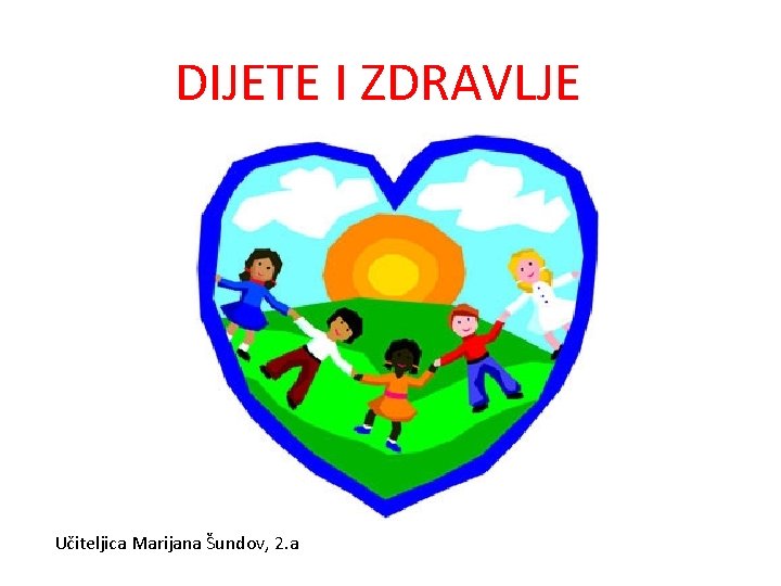 DIJETE I ZDRAVLJE Učiteljica Marijana Šundov, 2. a 