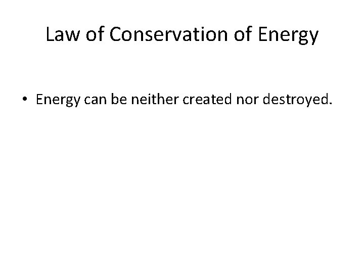 Law of Conservation of Energy • Energy can be neither created nor destroyed. 