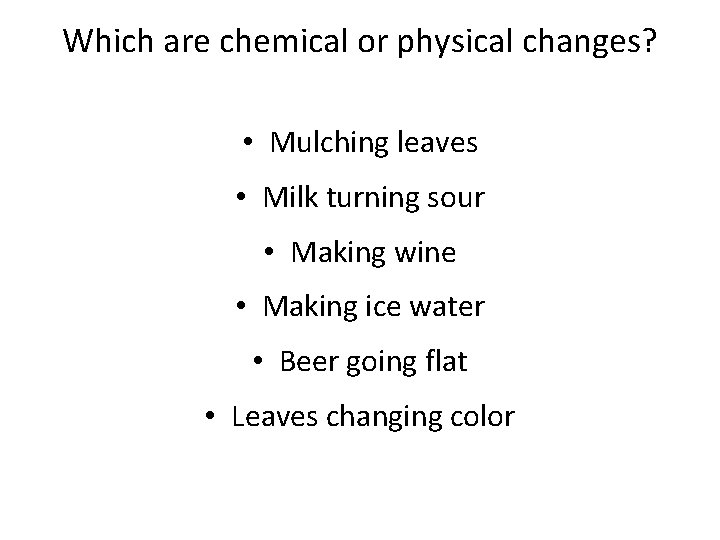 Which are chemical or physical changes? • Mulching leaves • Milk turning sour •