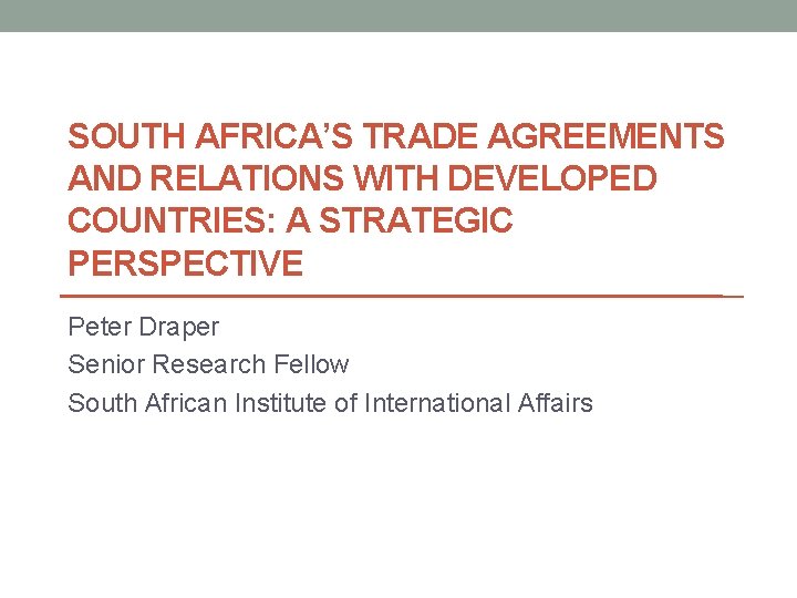 SOUTH AFRICA’S TRADE AGREEMENTS AND RELATIONS WITH DEVELOPED COUNTRIES: A STRATEGIC PERSPECTIVE Peter Draper