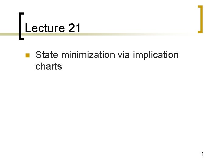 Lecture 21 n State minimization via implication charts 1 Lecture 21 n State minimization via implication charts 1