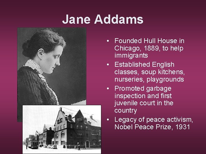 Jane Addams • Founded Hull House in Chicago, 1889, to help immigrants • Established