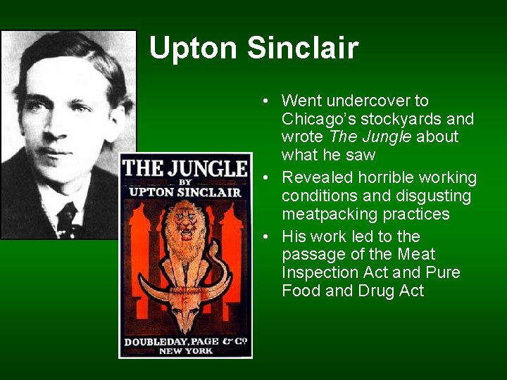 Upton Sinclair • Went undercover to Chicago’s stockyards and wrote The Jungle about what